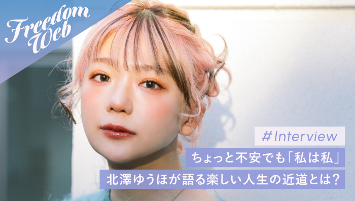 ちょっと不安でも「私は私」北澤ゆうほが語る楽しい人生の近道とは？