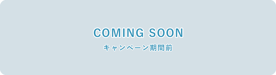 COMING SOON キャンペーン期間前