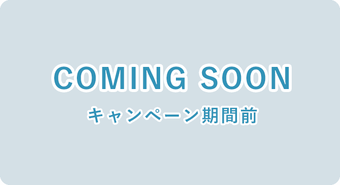 COMING SOON キャンペーン期間前